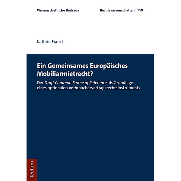 Ein Gemeinsames Europäisches Mobiliarmietrecht? / Wissenschaftliche Beiträge aus dem Tectum Verlag: Rechtswissenschaften Bd.119, Kathrin Franck