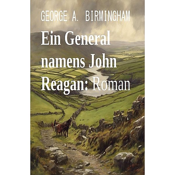 Ein General namens John Reagan: Roman, George A. Birmingham
