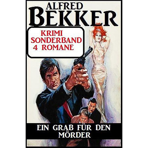 Ein Grab für den Mörder: Krimi Sonderband 4 Romane, Alfred Bekker