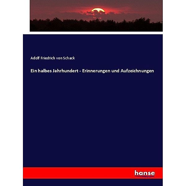 Ein halbes Jahrhundert - Erinnerungen und Aufzeichnungen, Adolf Friedrich von Schack