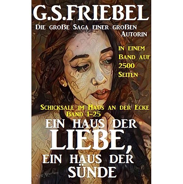 Ein Haus der Liebe, ein Haus der Sünde: Schicksale im Haus an der Ecke Band 1-25: Die große Saga in einem Band auf 2500 Seiten, G. S. Friebel