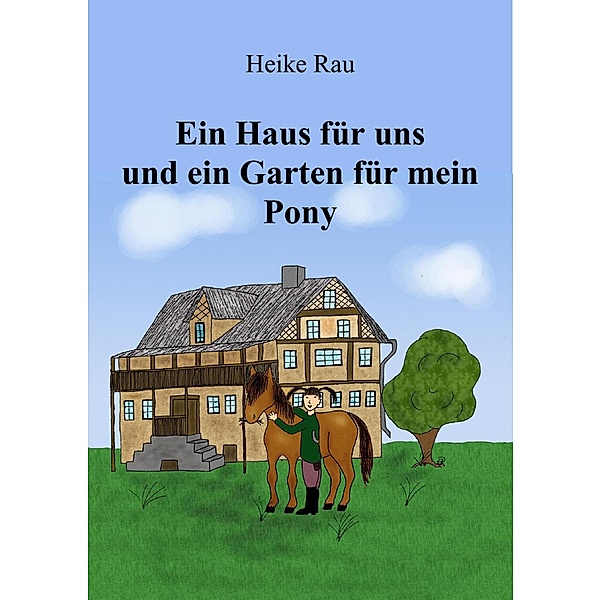 Ein Haus für uns und ein Garten für mein Pony, Heike Rau