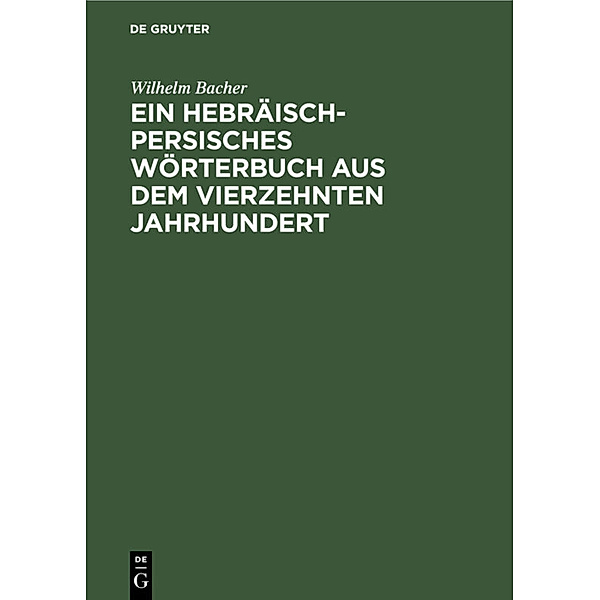 Ein Hebräisch-Persisches Wörterbuch aus dem vierzehnten Jahrhundert, Wilhelm Bacher