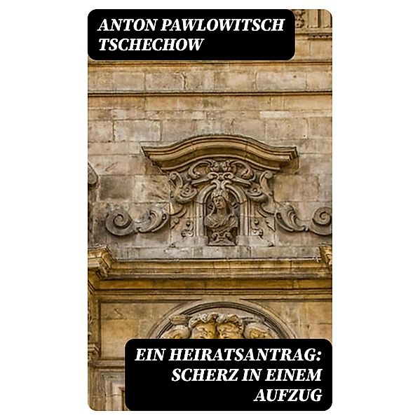 Ein Heiratsantrag: Scherz in einem Aufzug, Anton Pawlowitsch Tschechow