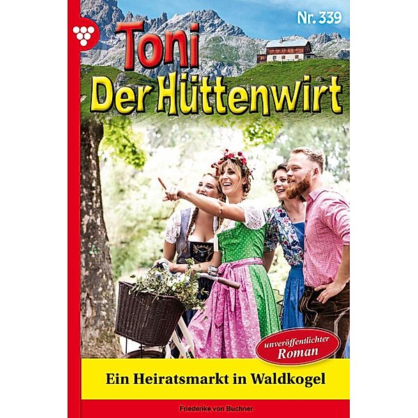 Ein Heiratsmarkt in Waldkogel - Unveröffentlichter Roman / Toni der Hüttenwirt Bd.339, Friederike von Buchner