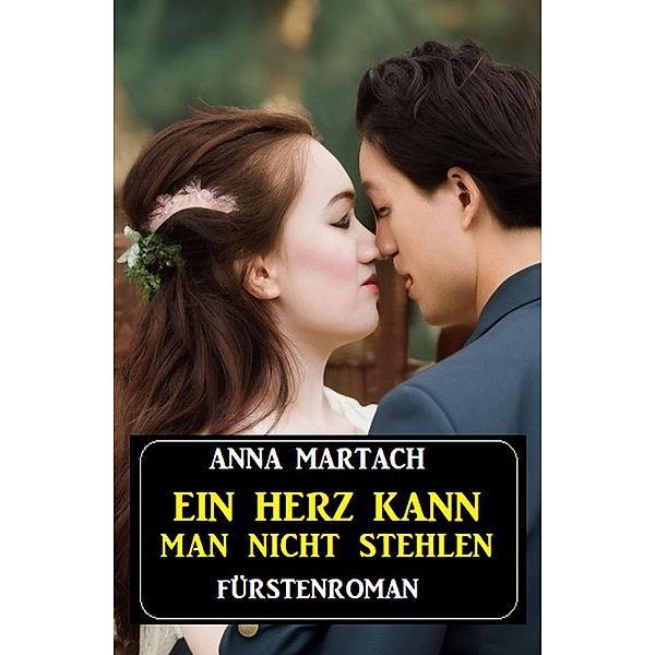 Ein Herz kann man nicht stehlen: Fürstenroman, Anna Martach