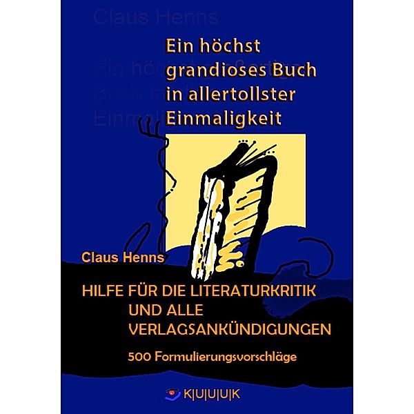 Ein höchst grandioses Buch in allertollster Einmaligkeit. Hilfe für die Literaturkritik und alle Verlagsankündigungen., Claus Henns