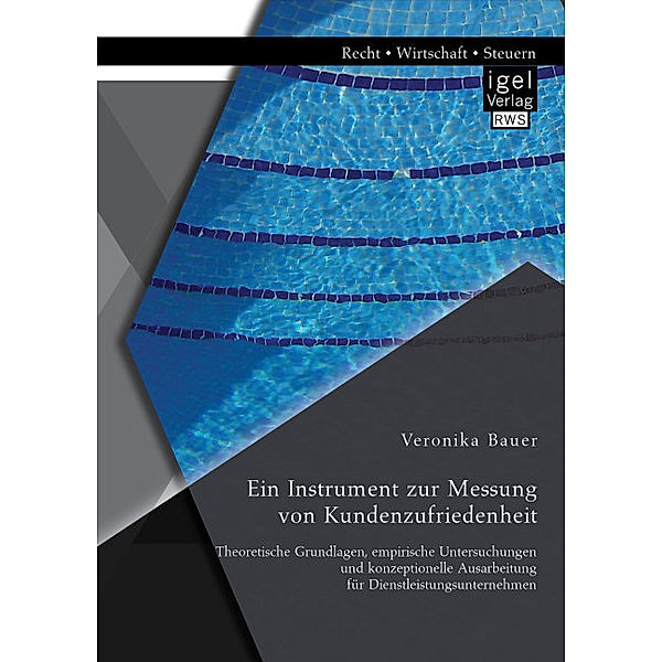 Ein Instrument zur Messung von Kundenzufriedenheit: Theoretische Grundlagen, empirische Untersuchungen und konzeptionelle Ausarbeitung für Dienstleistungsunternehmen, Veronika Bauer