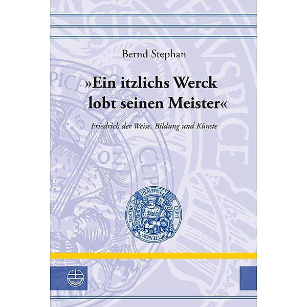 Ein itzlichs Werck lobt seinen Meister / Leucorea-Studien zur Geschichte der Reformation und der Lutherischen Orthodoxie (LStRLO) Bd.24, Bernd Stephan