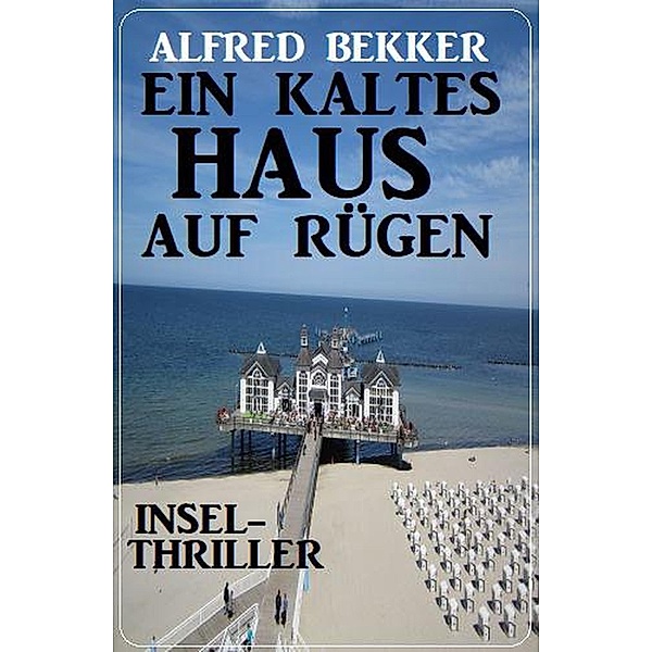 Ein kaltes Haus auf Rügen: Insel-Thriller, Alfred Bekker