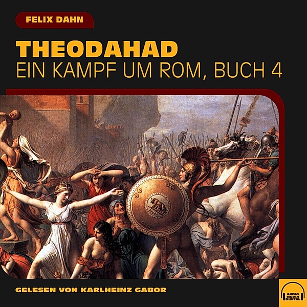 Ein Kampf um Rom - 4 - Theodahad (Ein Kampf um Rom, Buch 4), Felix Dahn