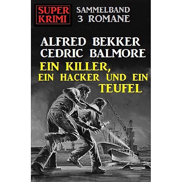 Ein Killer, ein Hacker und ein Teufel: Super Krimi Sammelband 3 Romane, Alfred Bekker, Cedric Balmore