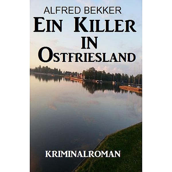 Ein Killer in Ostfriesland: Kriminalroman, Alfred Bekker
