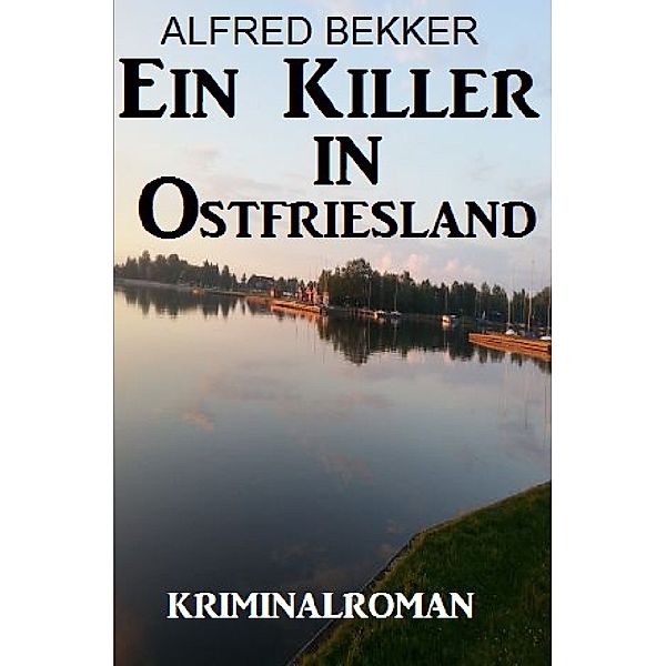 Ein Killer in Ostfriesland: Kriminalroman, Alfred Bekker