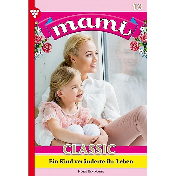 Ein Kind veränderte ihr Leben / Mami Classic Bd.12, Eva-Maria Horn