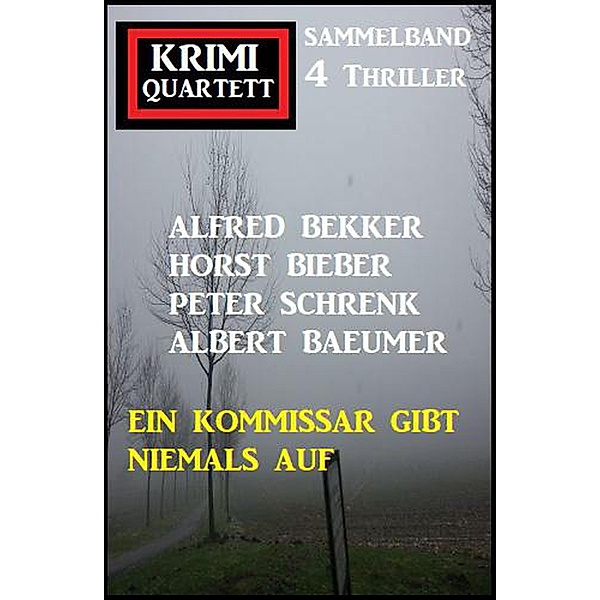 Ein Kommissar gibt niemals auf: Krimi Quartett 4 Thriller, Alfred Bekker, Horst Bieber, Peter Schrenk, Albert Baeumer
