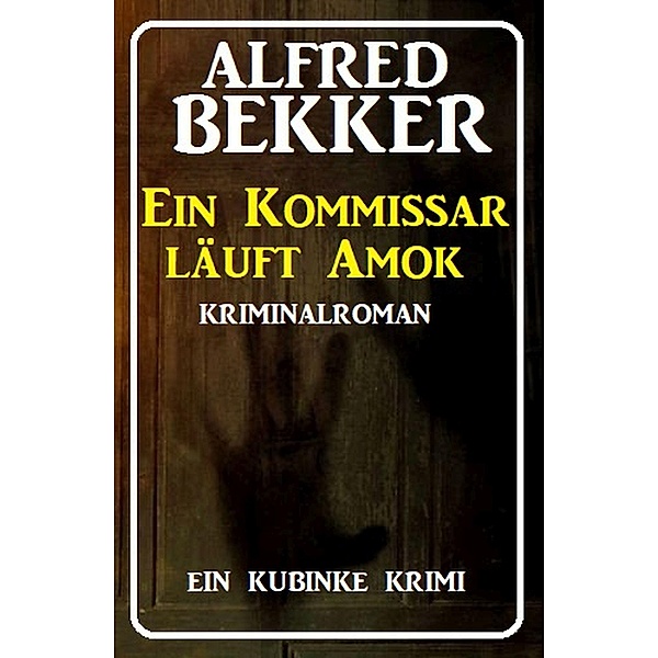 Ein Kommissar läuft Amok: Ein Kubinke Krimi, Alfred Bekker