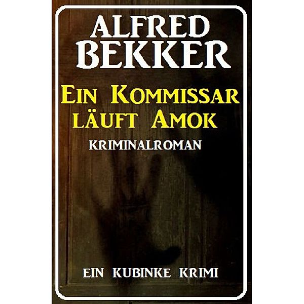 Ein Kommissar läuft Amok: Ein Kubinke Krimi, Alfred Bekker