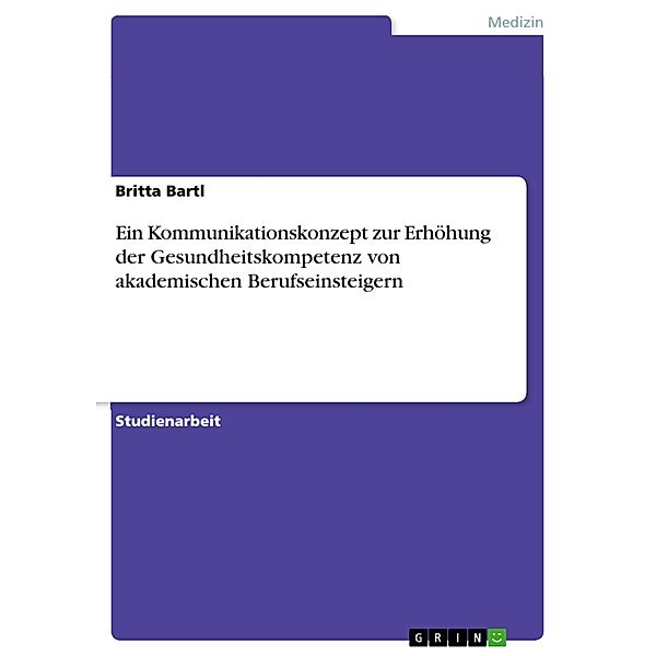 Ein Kommunikationskonzept zur Erhöhung der Gesundheitskompetenz von akademischen Berufseinsteigern, Britta Bartl