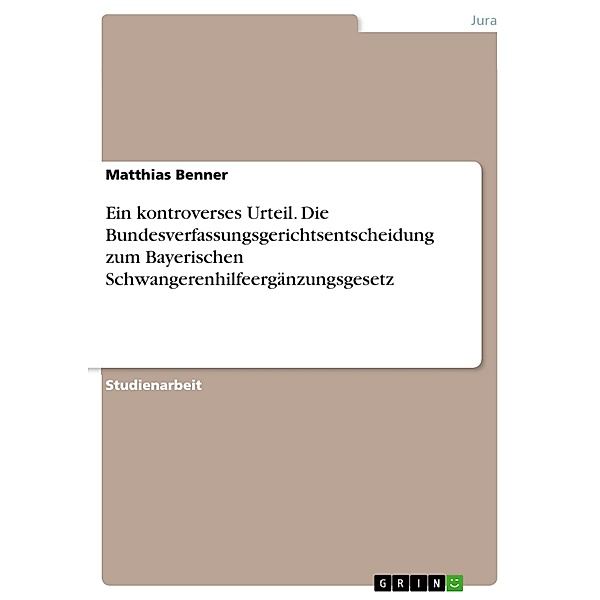 Ein kontroverses Urteil. Die Bundesverfassungsgerichtsentscheidung zum Bayerischen Schwangerenhilfeergänzungsgesetz, Matthias Benner