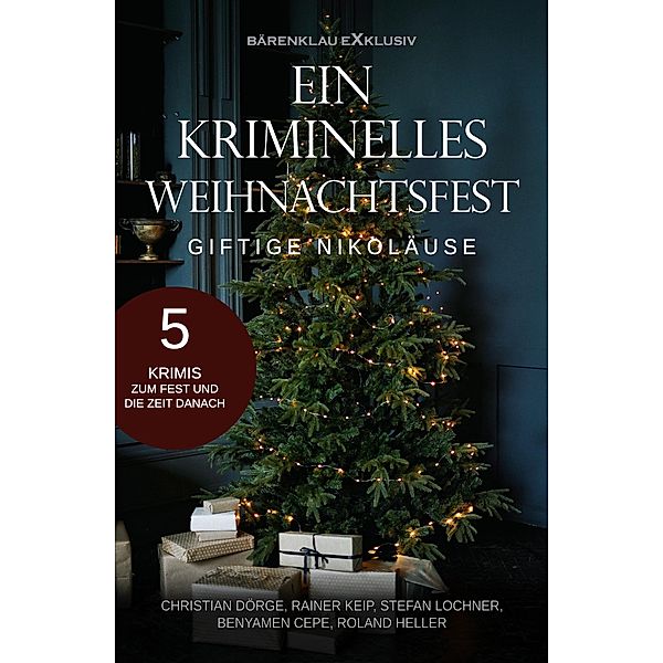 Ein kriminelles Weihnachtsfest - Giftige Nikoläuse: 5 Krimis, Christian Dörge, Rainer Keip, Stefan Lochner, Benyamen Cepe, Roland Heller