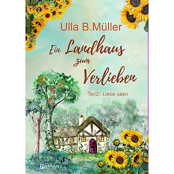 Ein Landhaus zum Verlieben: Teil 2: Liebe säen / Stadt-Land-Liebe-Reihe Bd.2, Ulla B. Müller