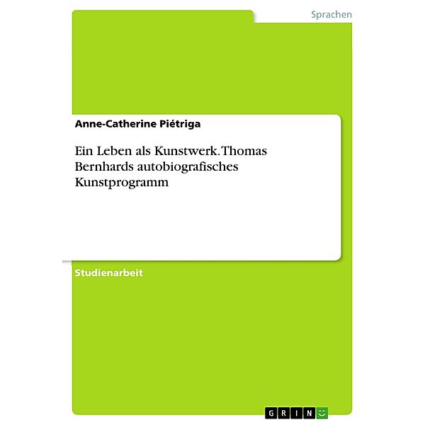 Ein Leben als Kunstwerk. Thomas Bernhards autobiografisches Kunstprogramm, Anne-Catherine Piétriga