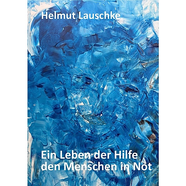 Ein Leben der Hilfe den Menschen in Not, Helmut Lauschke