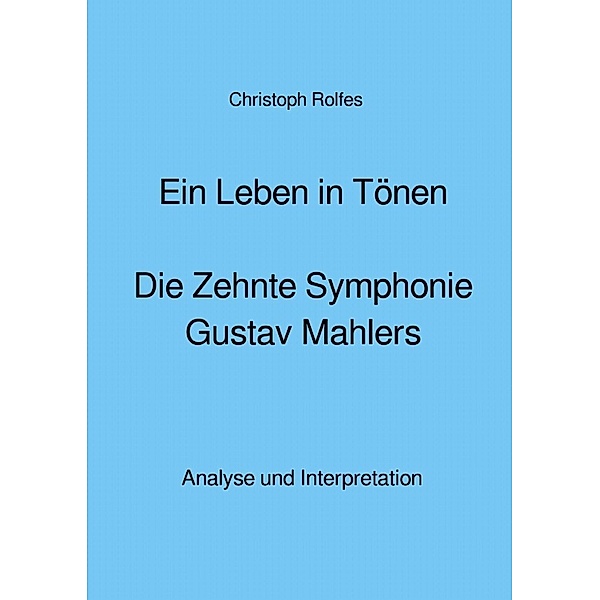 Ein Leben in Tönen - Die Zehnte Symphonie Gustav Mahlers, Christoph Rolfes