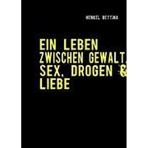 EIN LEBEN ZWISCHEN GEWALT, SEX, DROGEN & LIEBE, Bettina Henkel