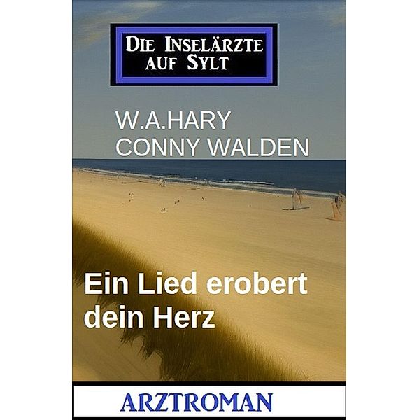 Ein Lied erobert dein Herz: Die Inselärzte auf Sylt: Arztroman, W. A. Hary, Conny Walden