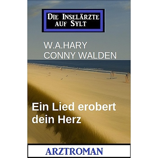 Ein Lied erobert dein Herz: Die Inselärzte auf Sylt: Arztroman, W. A. Hary, Conny Walden