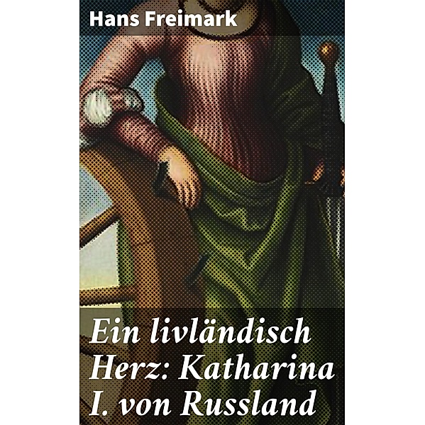 Ein livländisch Herz: Katharina I. von Russland, Hans Freimark