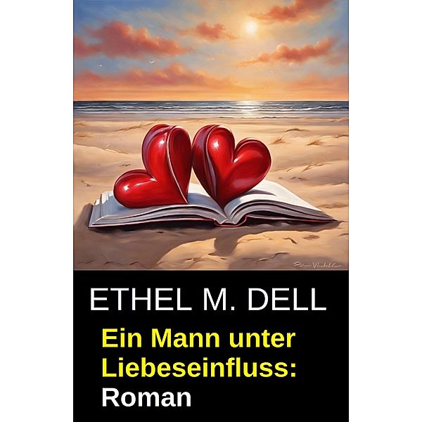 Ein Mann unter Liebeseinfluss: Roman, Ethel M. Dell