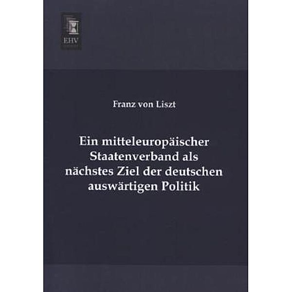 Ein mitteleuropäischer Staatenverband als nächstes Ziel der deutschen auswärtigen Politik, Franz von Liszt