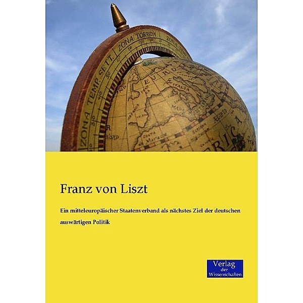 Ein mitteleuropäischer Staatenverband als nächstes Ziel der deutschen auswärtigen Politik, Franz von Liszt