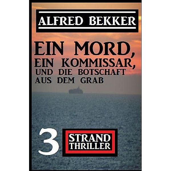 Ein Mord, ein Kommissar und die Botschaft aus dem Grab: 3 Strand Thriller, Alfred Bekker