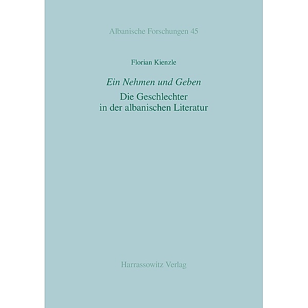 Ein Nehmen und Geben. Die Geschlechter in der albanischen Literatur / Albanische Forschungen Bd.45, Florian Kienzle