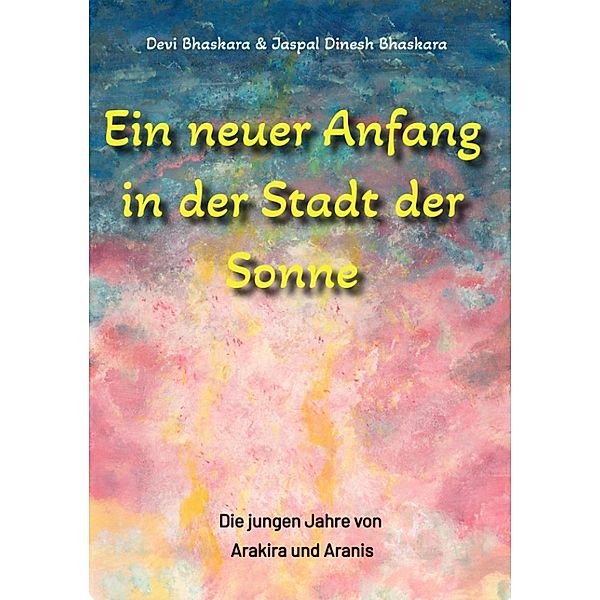 Ein neuer Anfang in der Stadt der Sonne - Tauche ab in eine spirituelle Fiktion und lerne uralte Philosophien und Weisheiten kennen, die auf Sanskrit Texten basieren., Devi Bhaskara, Jaspal Dinesh Bhaskara