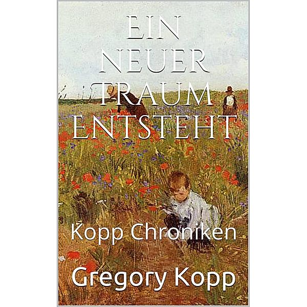 Ein neuer Traum Entsteht (Kopp Chroniken, #7) / Kopp Chroniken, Gregory Kopp