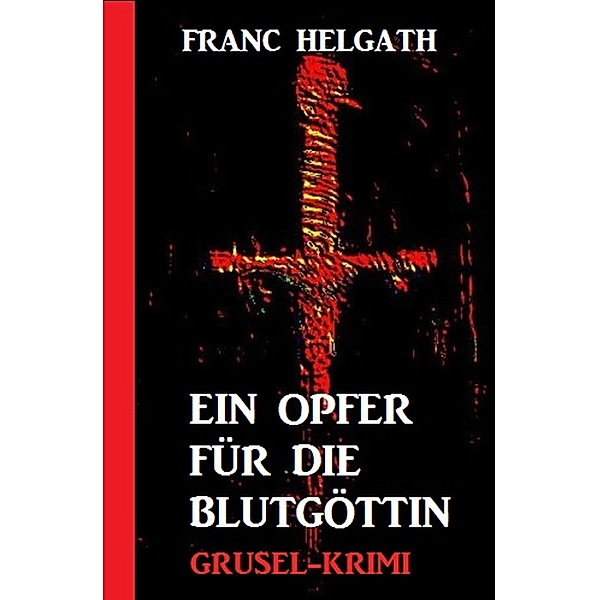 Ein Opfer für die Blutgöttin: Grusel-Krimi, Franc Helgath