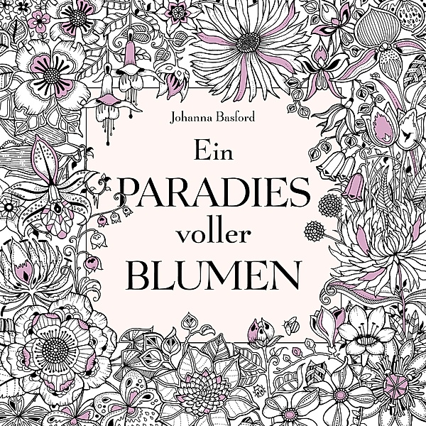 Ein Paradies voller Blumen: Ausmalbuch für Erwachsene, Johanna Basford