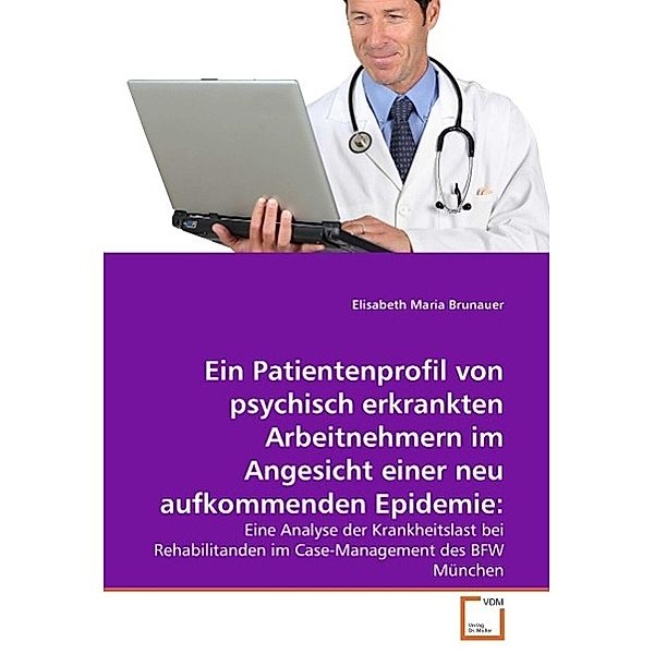 Ein Patientenprofil von psychisch erkrankten Arbeitnehmern im Angesicht einer neu aufkommenden Epidemie:, Elisabeth Maria Brunauer