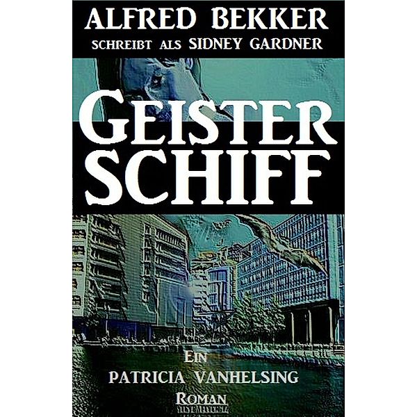 Ein Patricia Vanhelsing Roman: Sidney Gardner - Geisterschiff, Alfred Bekker