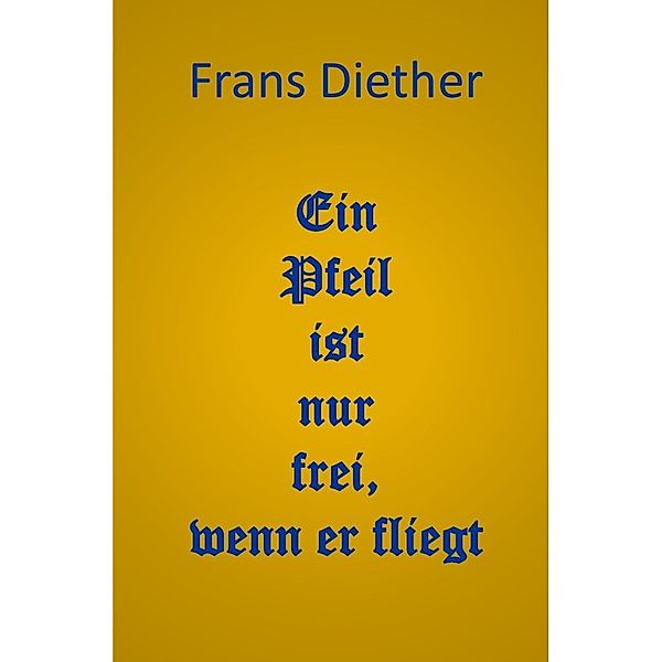 Ein Pfeil ist nur frei, wenn er fliegt, Frans Diether
