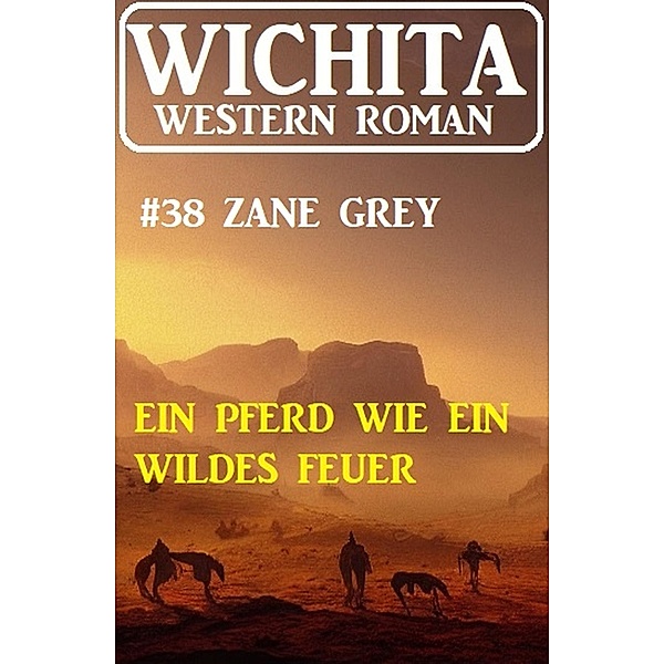 Ein Pferd wie wildes Feuer: Wichita Western Roman 38, Zane Grey