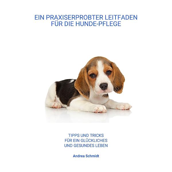 Ein Praxiserprobter Leitfaden für die Hunde-Pflege, Andrea Schmidt