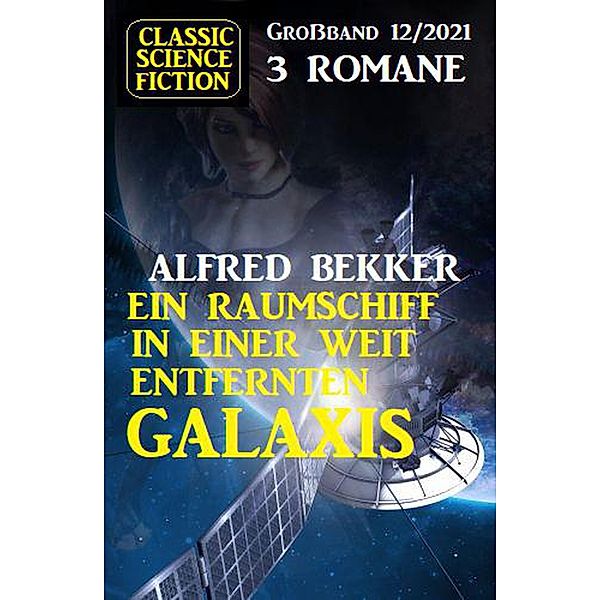 Ein Raumschiff in einer weit entfernten Galaxis: Science Fiction Fantasy Großband 3 Romane 12/2021, Alfred Bekker