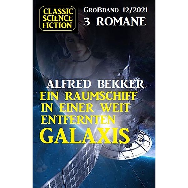 Ein Raumschiff in einer weit entfernten Galaxis: Science Fiction Fantasy Grossband 3 Romane 12/2021, Alfred Bekker