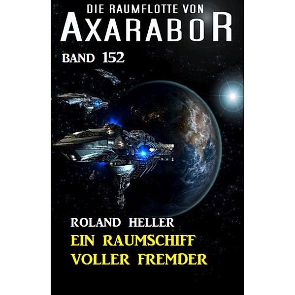 Ein Raumschiff voller Fremder: Die Raumflotte von Axarabor - Band 152 / Axarabor Bd.152, Roland Heller